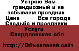 Устрою Вам грандиозный и не забываем праздник › Цена ­ 900 - Все города Свадьба и праздники » Услуги   . Свердловская обл.